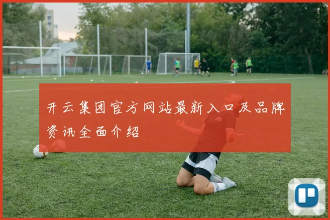开云集团官方网站最新入口及品牌资讯全面介绍